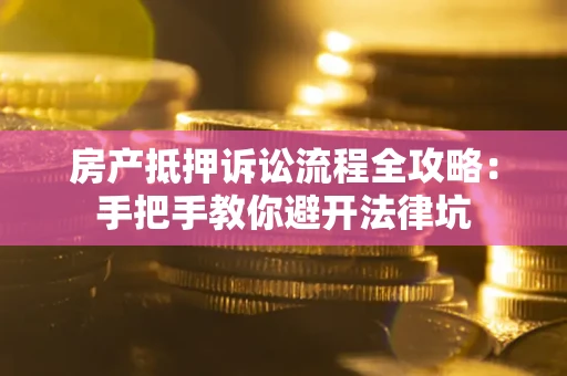济南房产抵押诉讼流程全攻略：手把手教你避开法律坑