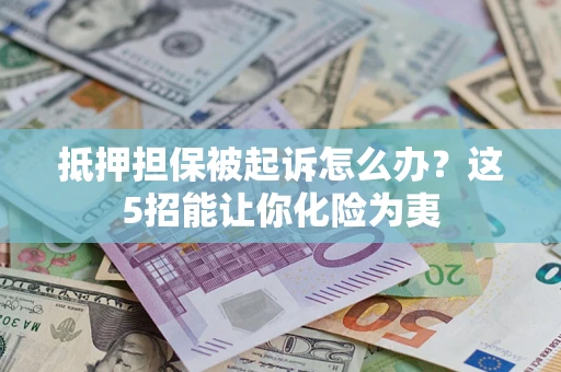 济南抵押担保被起诉怎么办？这5招能让你化险为夷